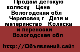 Продам детскую коляску › Цена ­ 5 000 - Вологодская обл., Череповец г. Дети и материнство » Коляски и переноски   . Вологодская обл.